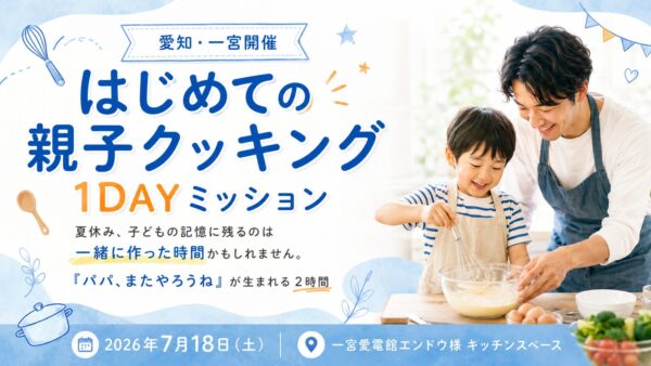 【愛知・一宮開催】パパと子どもの「はじめての親子クッキング 1DAYミッション」を開催します